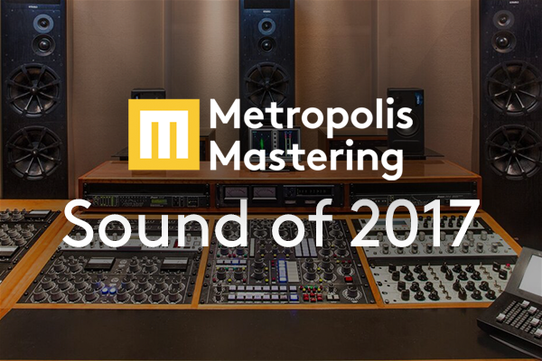 Metropolis Mastering’s Sound of 2017